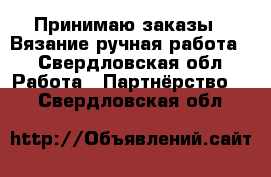 Принимаю заказы . Вязание ручная работа  - Свердловская обл. Работа » Партнёрство   . Свердловская обл.